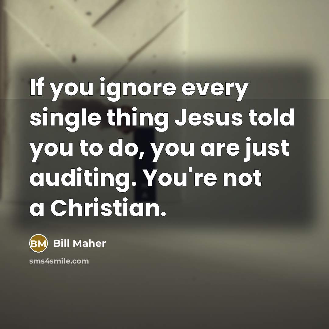 “If you ignore every single thing Jesus told you to…” quote by Bill Maher