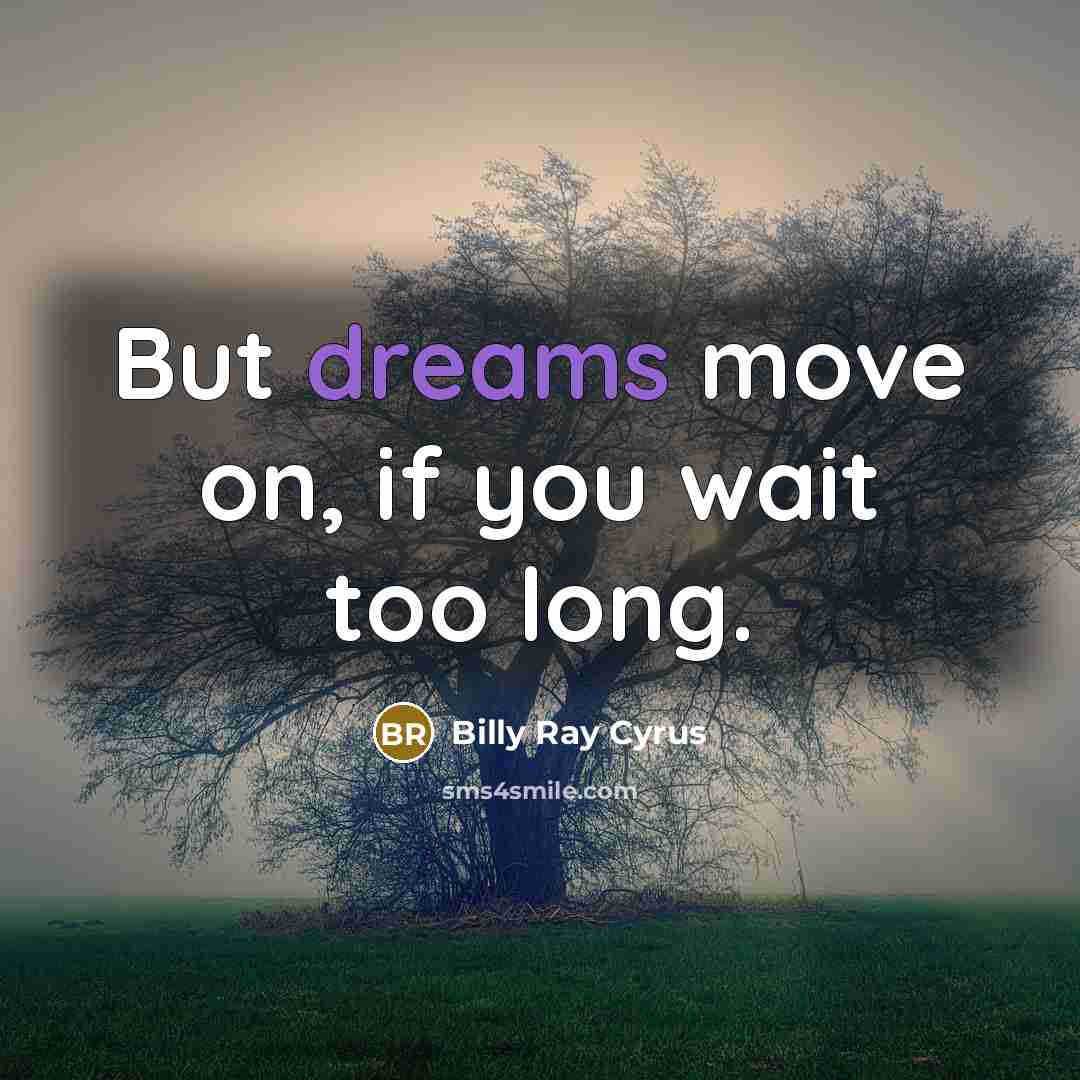 “But dreams move on, if you wait too long.…” quote by Billy Ray Cyrus