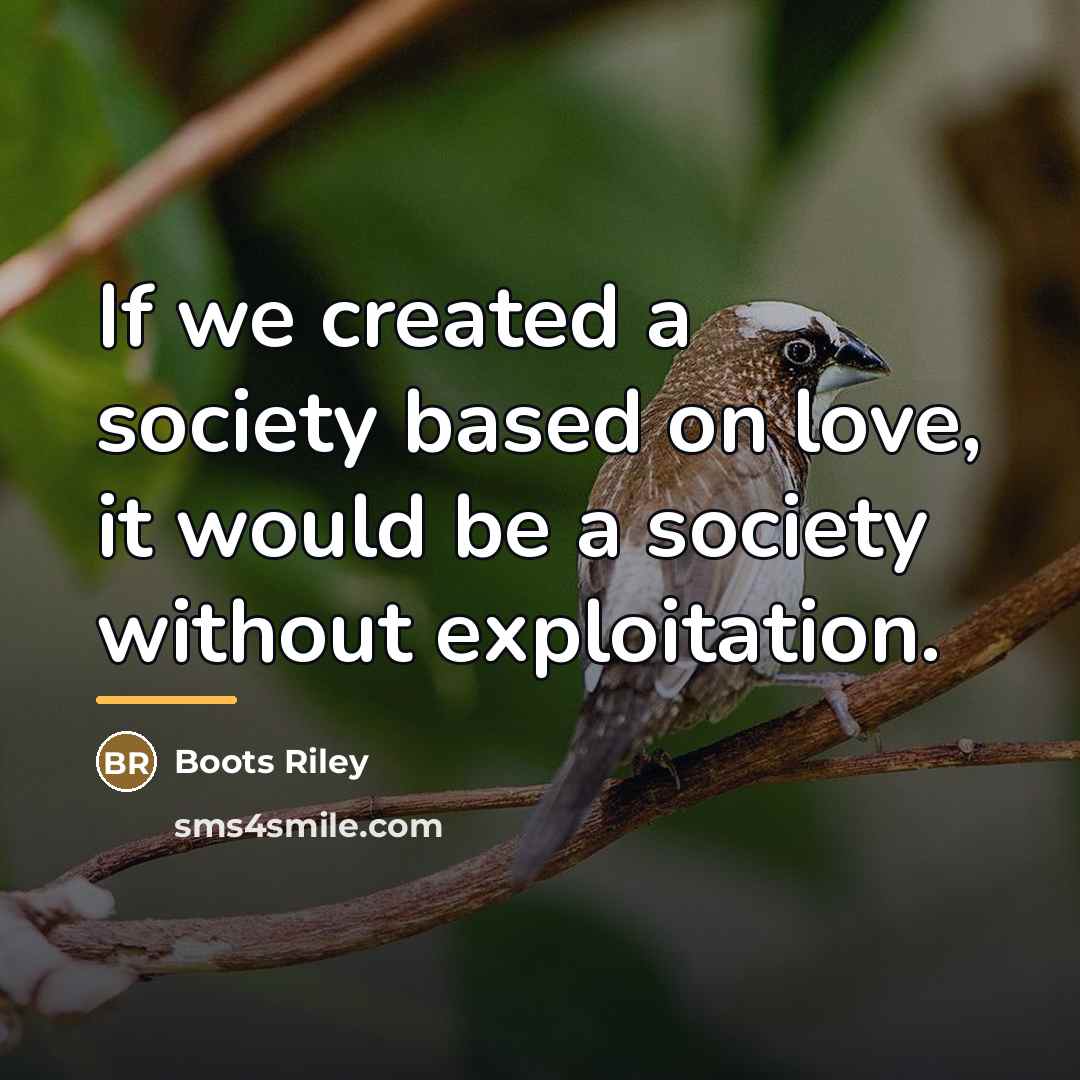 “If we created a society based on love, it would…” quote by Boots Riley