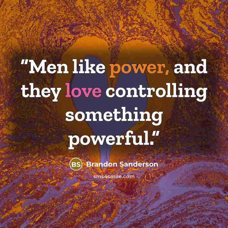 “Men like power, and they love controlling something powerful.” quote by Brandon Sanderson