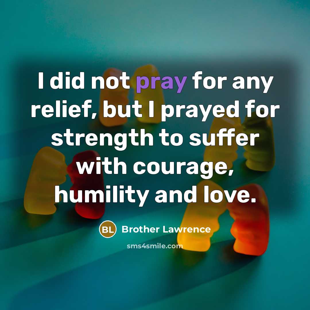 “I did not pray for any relief, but I prayed…” quote by Brother Lawrence