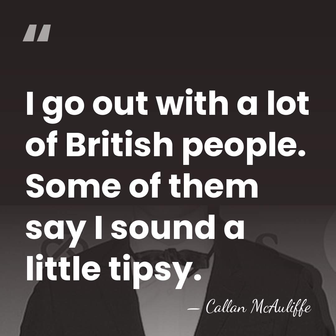 I go out with a lot of British people. Some of them&hellip; - Callan McAuliffe
