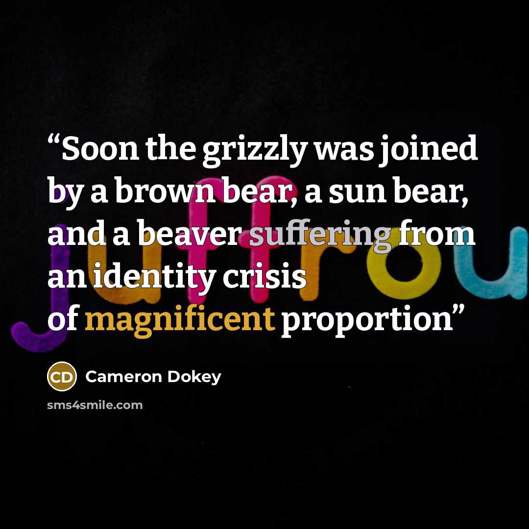 “Soon the grizzly was joined by a brown bear, a sun bear, and a beaver suffering from an identity crisis of magnificent proportion” quote by Cameron Dokey