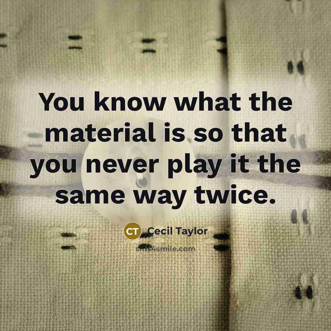 “You know what the material is so that you never…” quote by Cecil Taylor