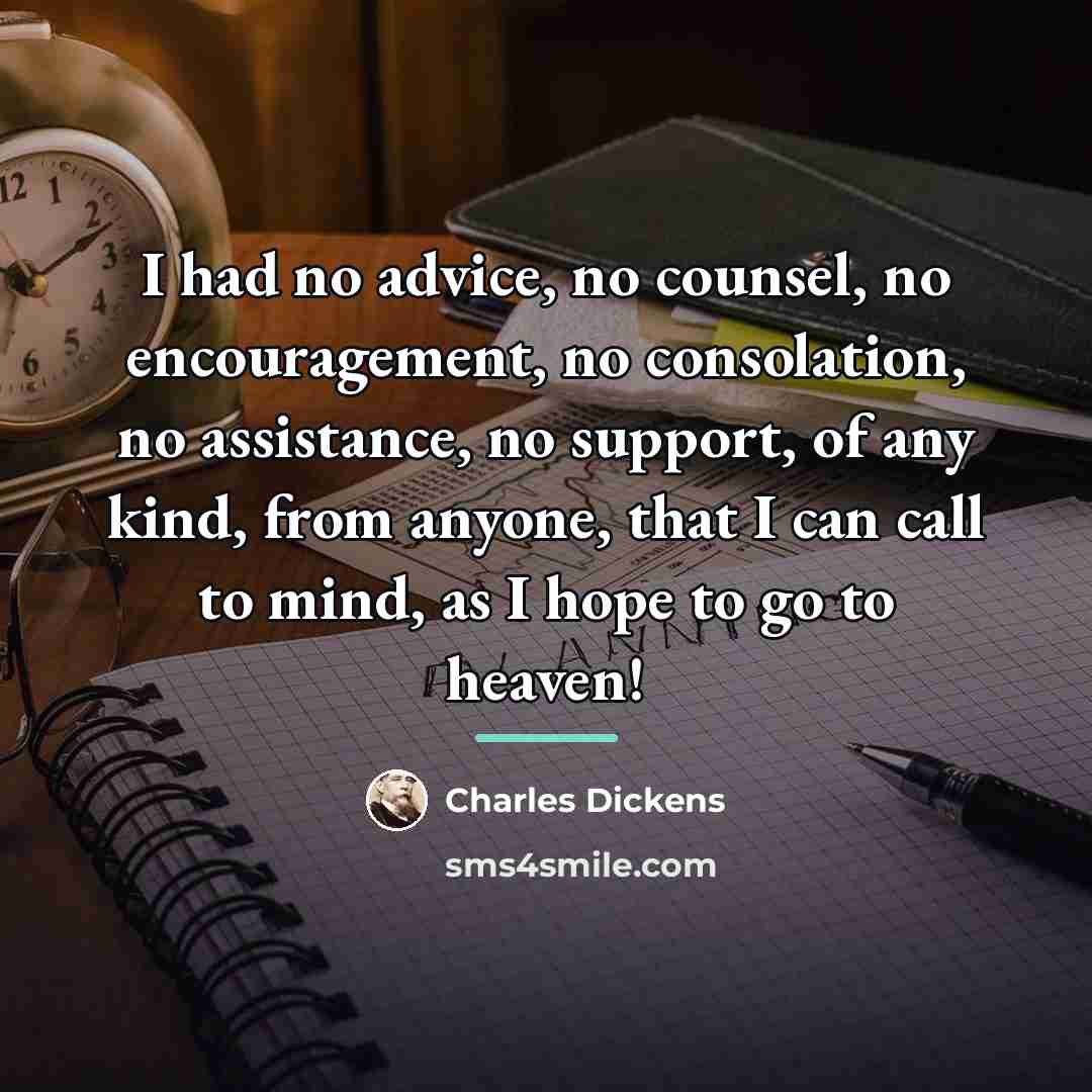 “I had no advice, no counsel, no encouragement, no consolation,…” quote by Charles Dickens