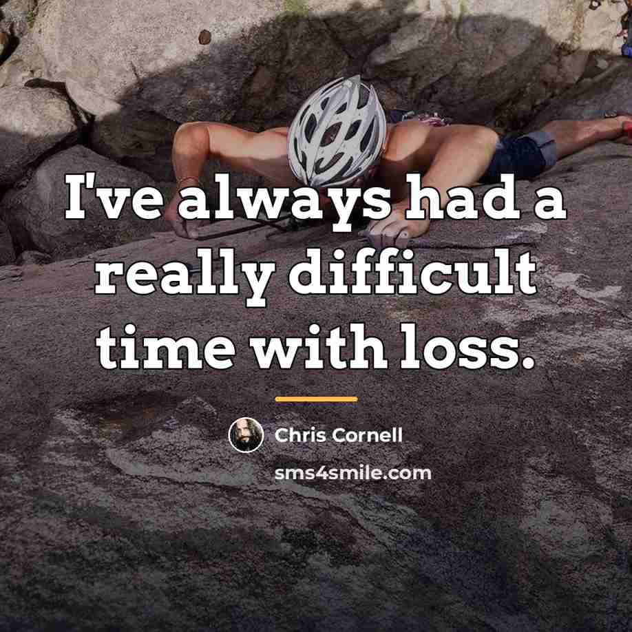 “I've always had a really difficult time with loss.…” quote by Chris Cornell