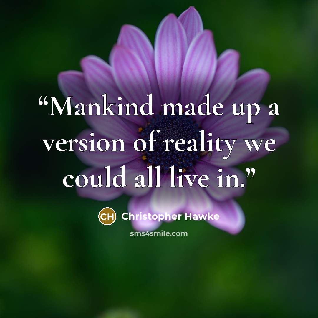 “Mankind made up a version of reality we could all live in.” quote by Christopher Hawke