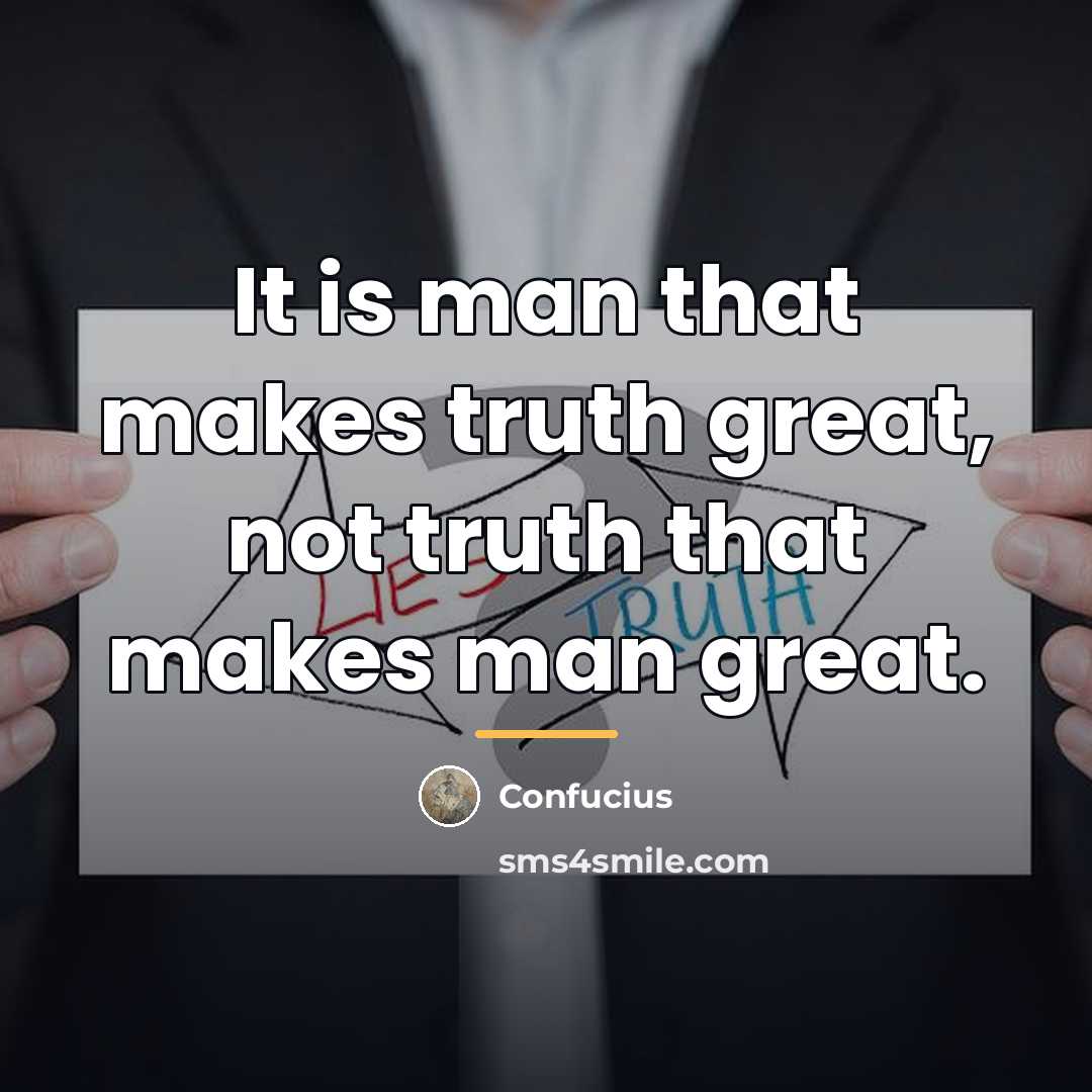 “It is man that makes truth great, not truth that…” quote by Confucius