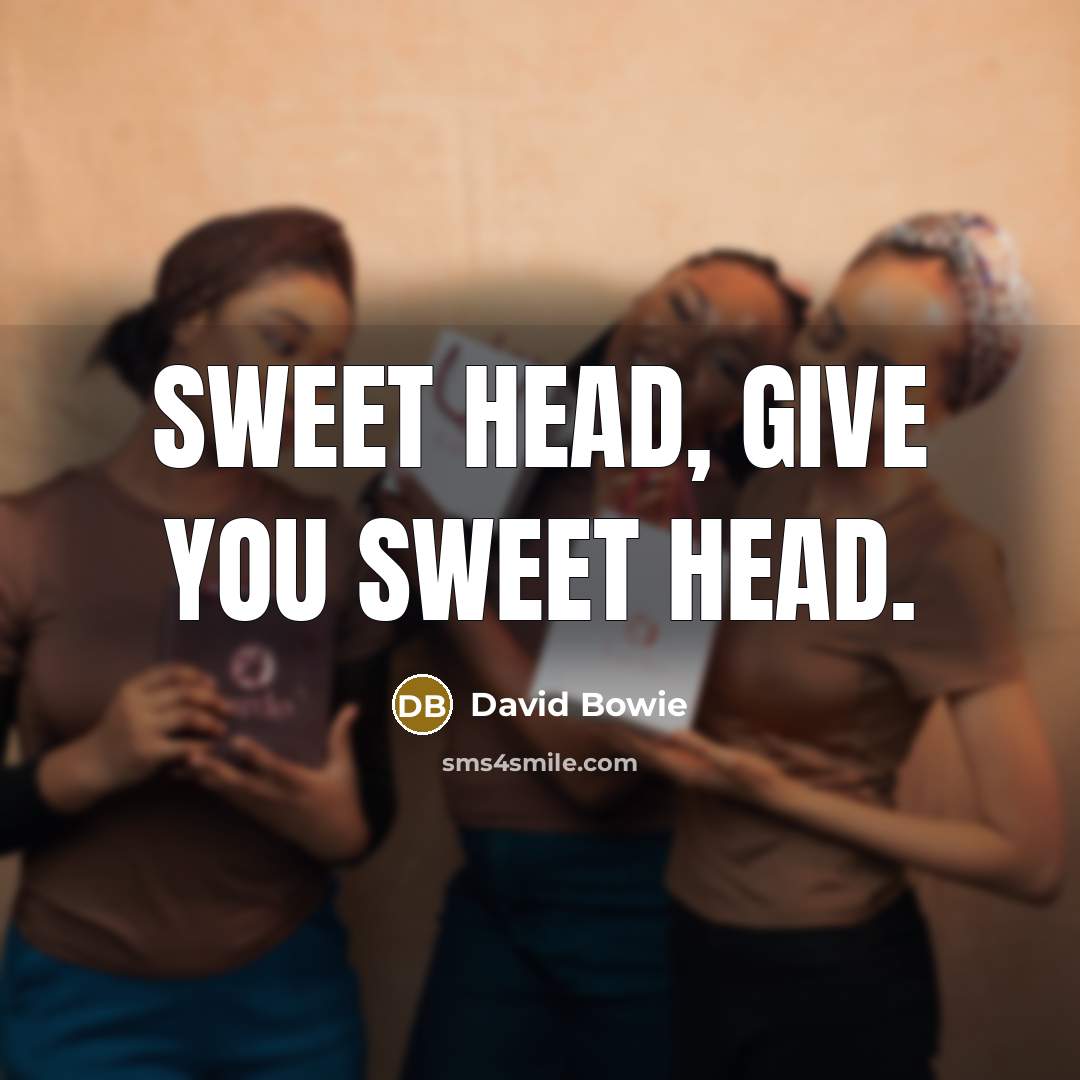 “Sweet head, give you sweet head.…” quote by David Bowie