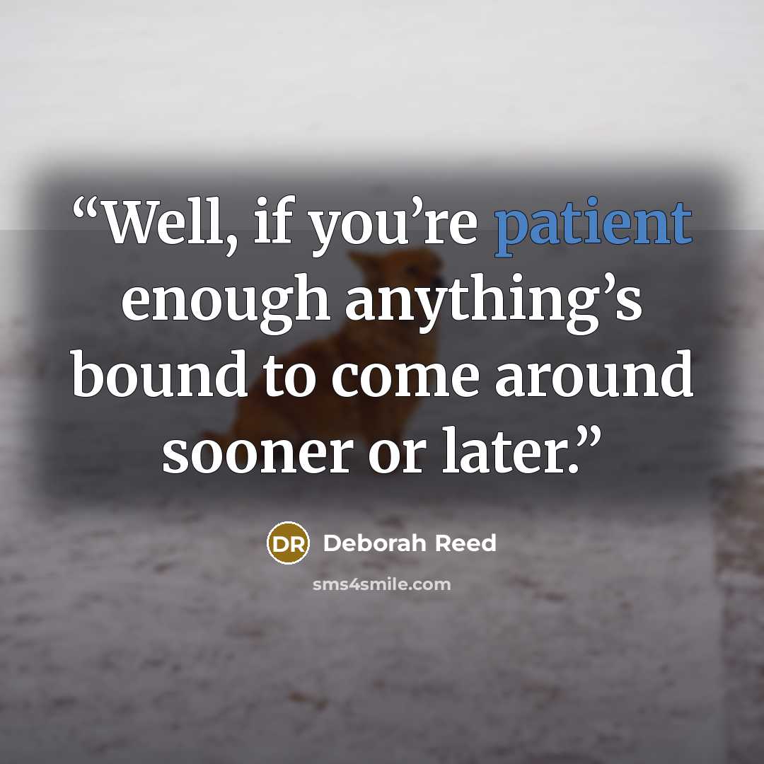 “Well, if you’re patient enough anything’s bound to come around sooner or later.” quote by Deborah Reed