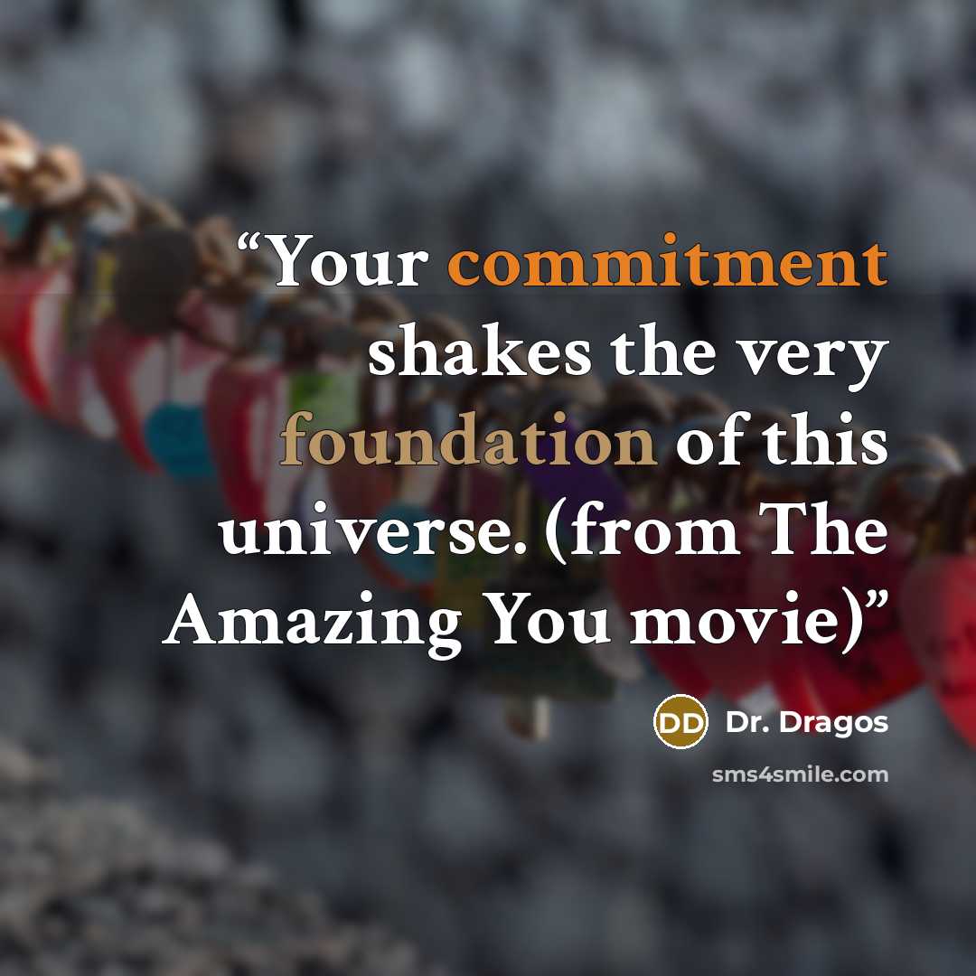 “Your commitment shakes the very foundation of this universe. (from The Amazing You movie)” quote by Dr. Dragos