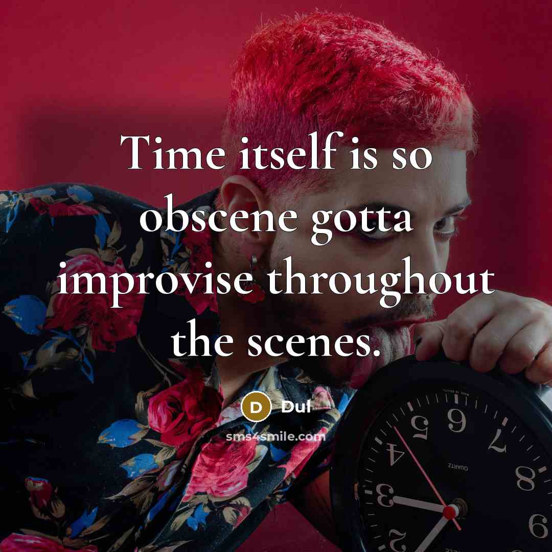 “Time itself is so obscene gotta improvise throughout the scenes.” quote by Dul