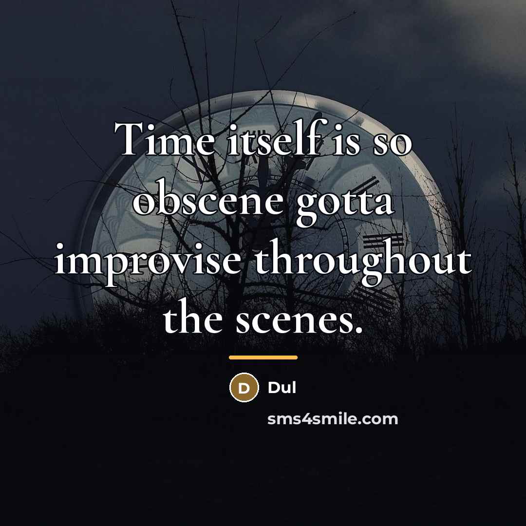 “Time itself is so obscene gotta improvise throughout the scenes.…” quote by Dul