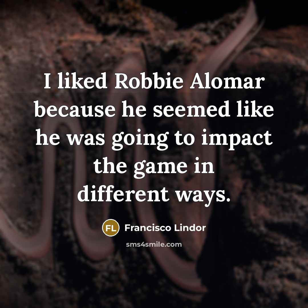 “I liked Robbie Alomar because he seemed like he was…” quote by Francisco Lindor