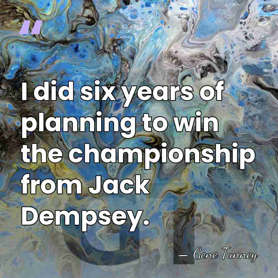 I did six years of planning to win the championship from Jack&hellip; - Gene Tunney