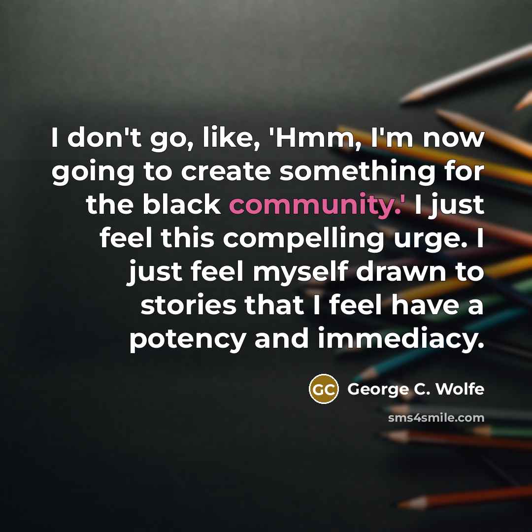 “I don't go, like, 'Hmm, I'm now going to create…” quote by George C. Wolfe