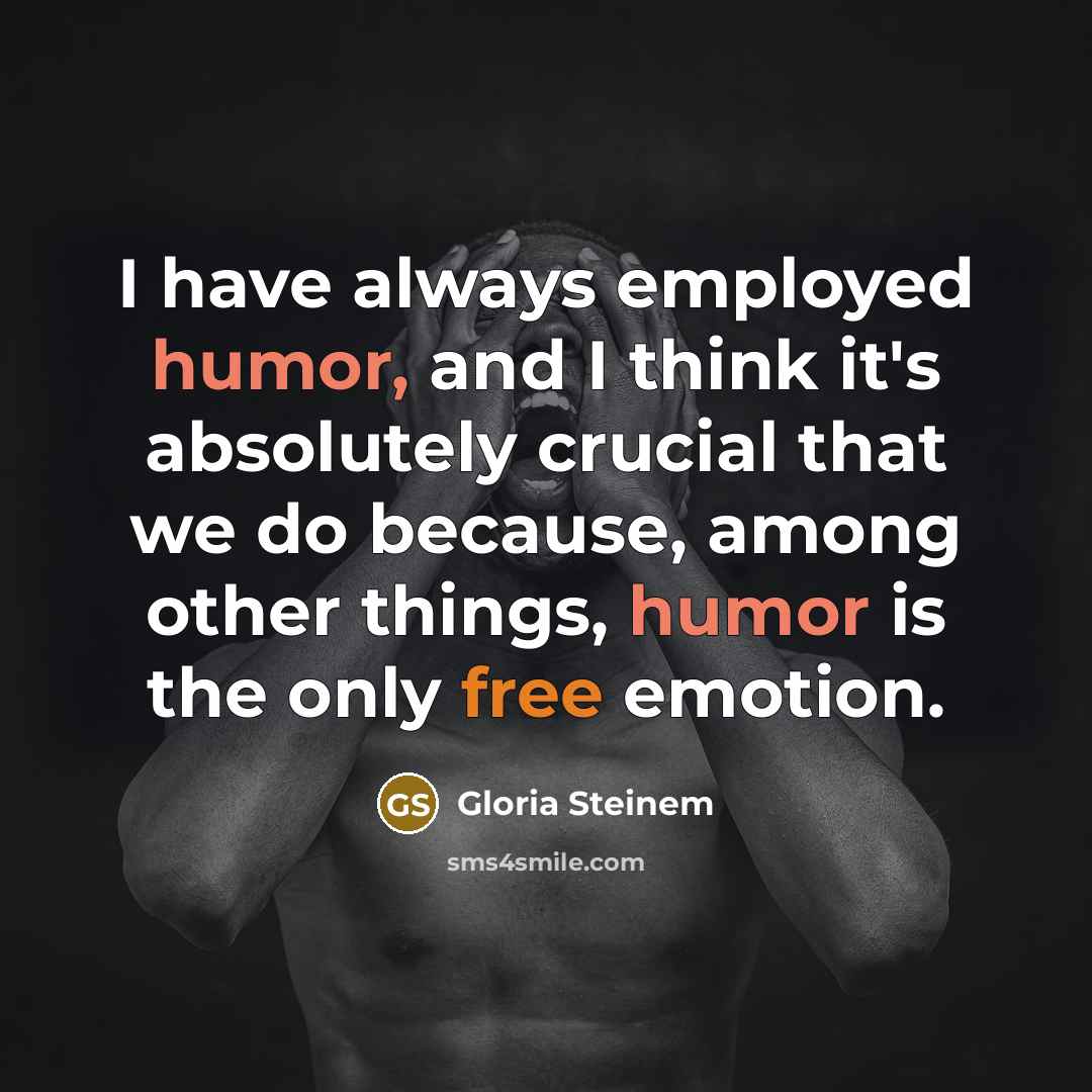 “I have always employed humor, and I think it's absolutely…” quote by Gloria Steinem