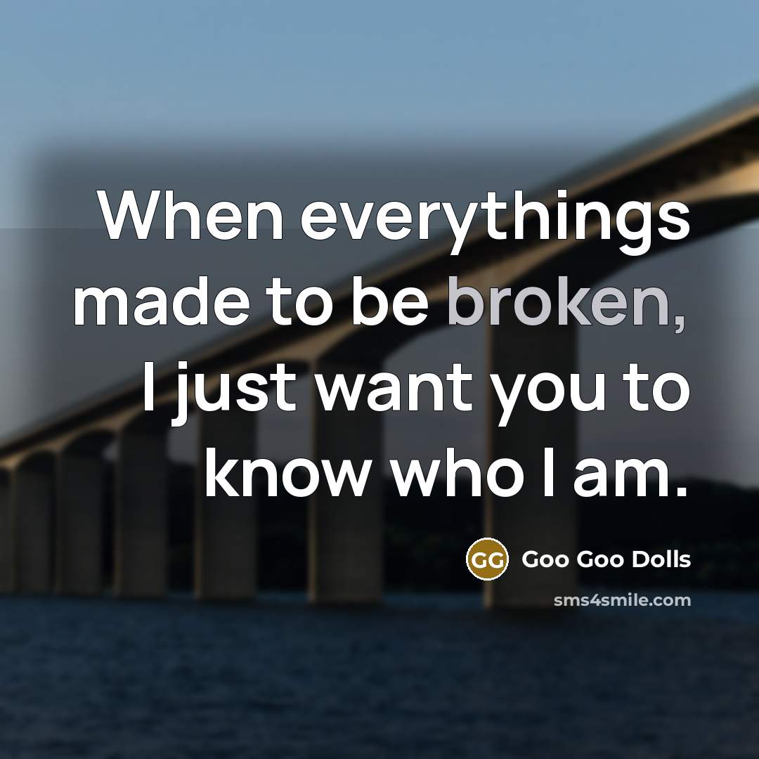 “When everythings made to be broken, I just want you to know who I am.” quote by Goo Goo Dolls
