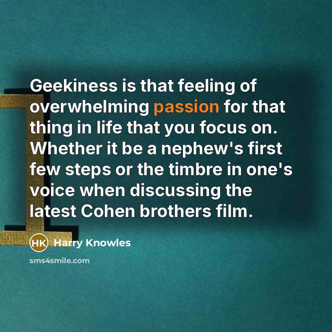 “Geekiness is that feeling of overwhelming passion for that thing…” quote by Harry Knowles