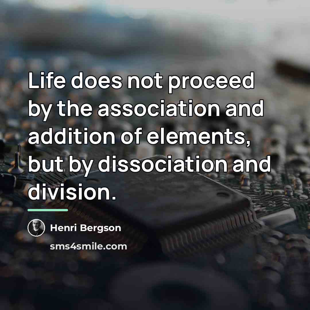 “Life does not proceed by the association and addition of…” quote by Henri Bergson