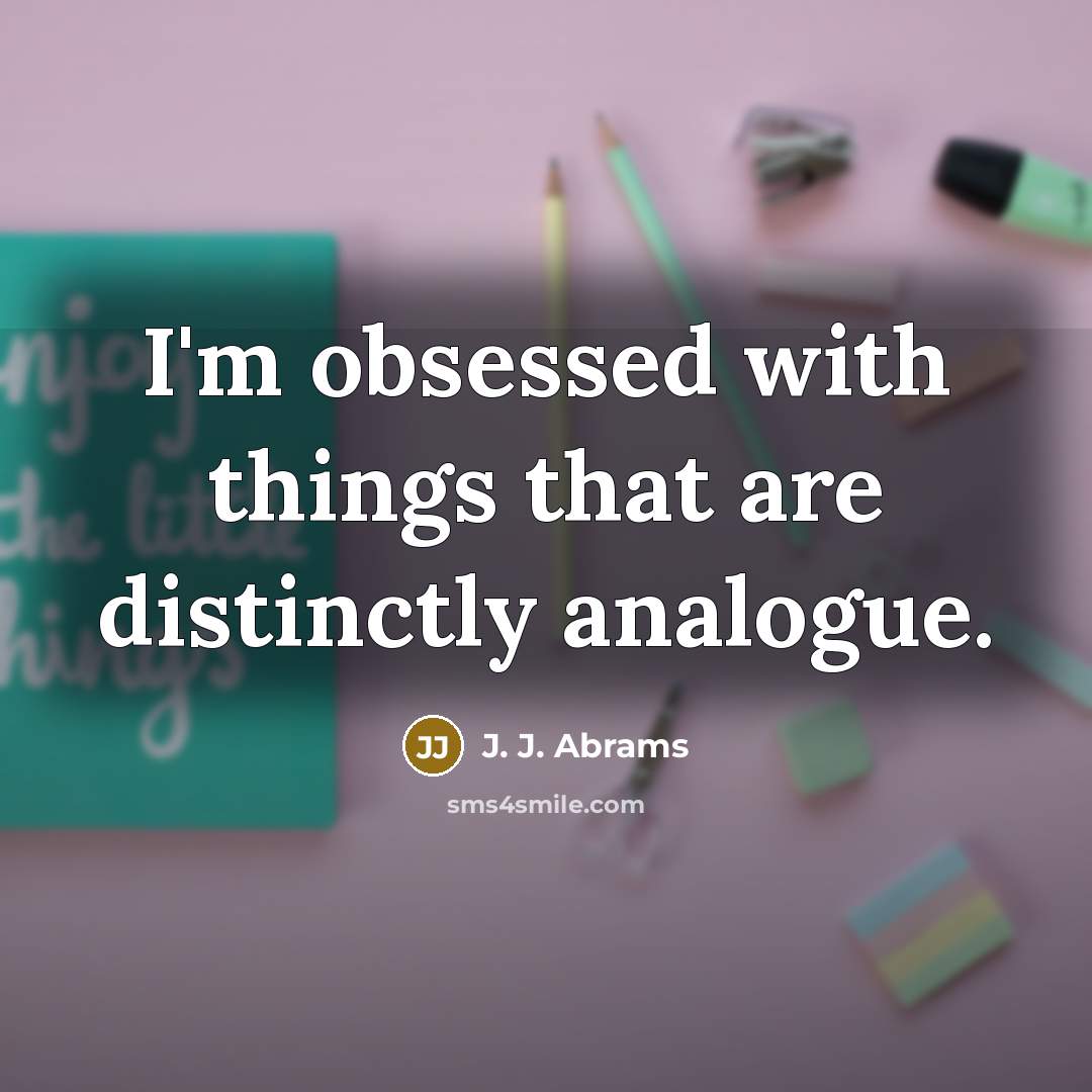 “I'm obsessed with things that are distinctly analogue.…” quote by J. J. Abrams