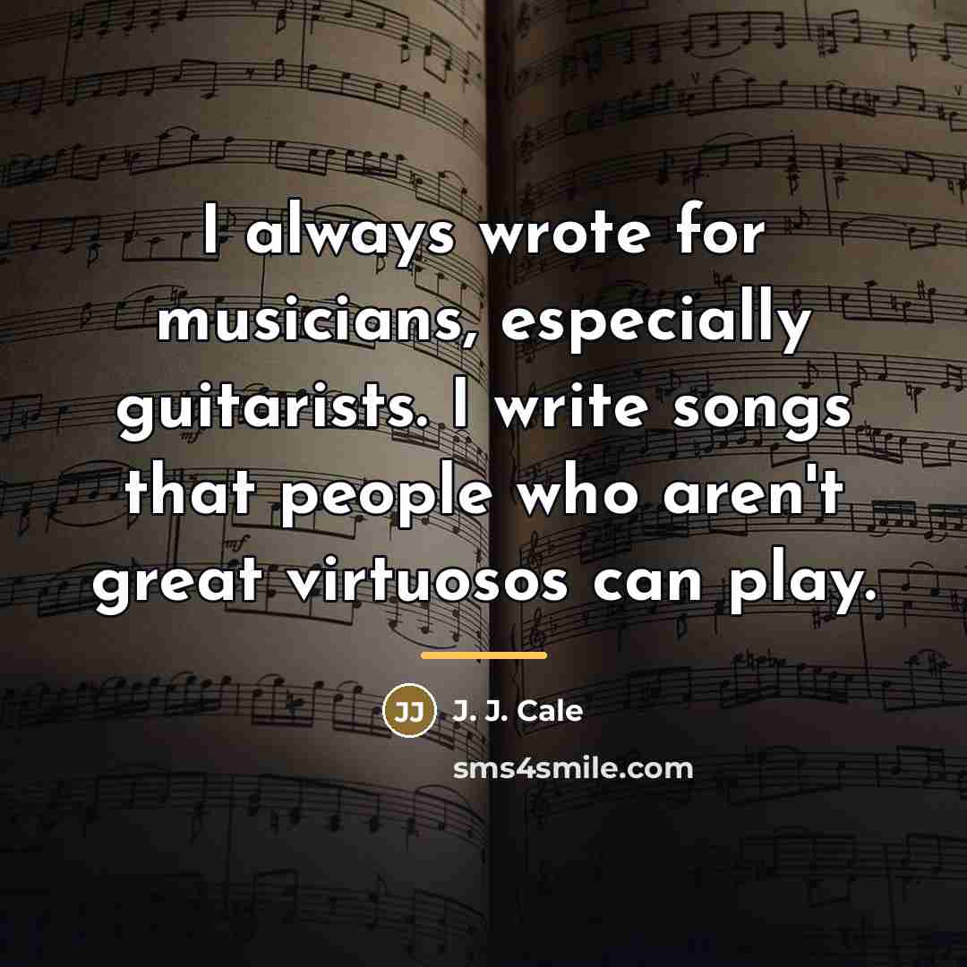 “I always wrote for musicians, especially guitarists. I write songs…” quote by J. J. Cale