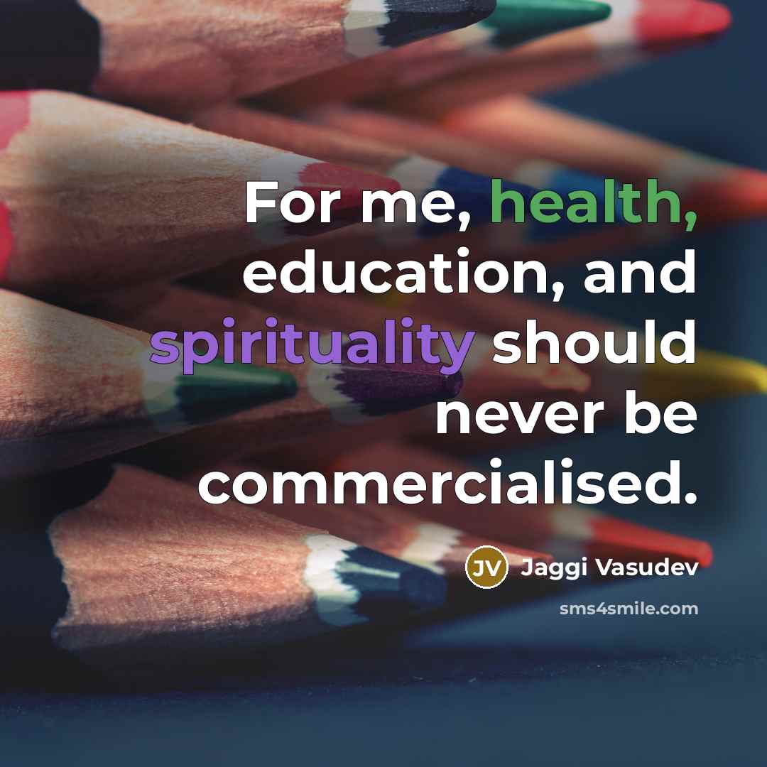 “For me, health, education, and spirituality should never be commercialised.…” quote by Jaggi Vasudev