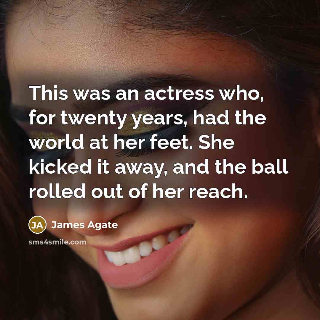 “This was an actress who, for twenty years, had the world at her feet. She kicked it away, and the ball rolled out of her reach.” quote by James Agate