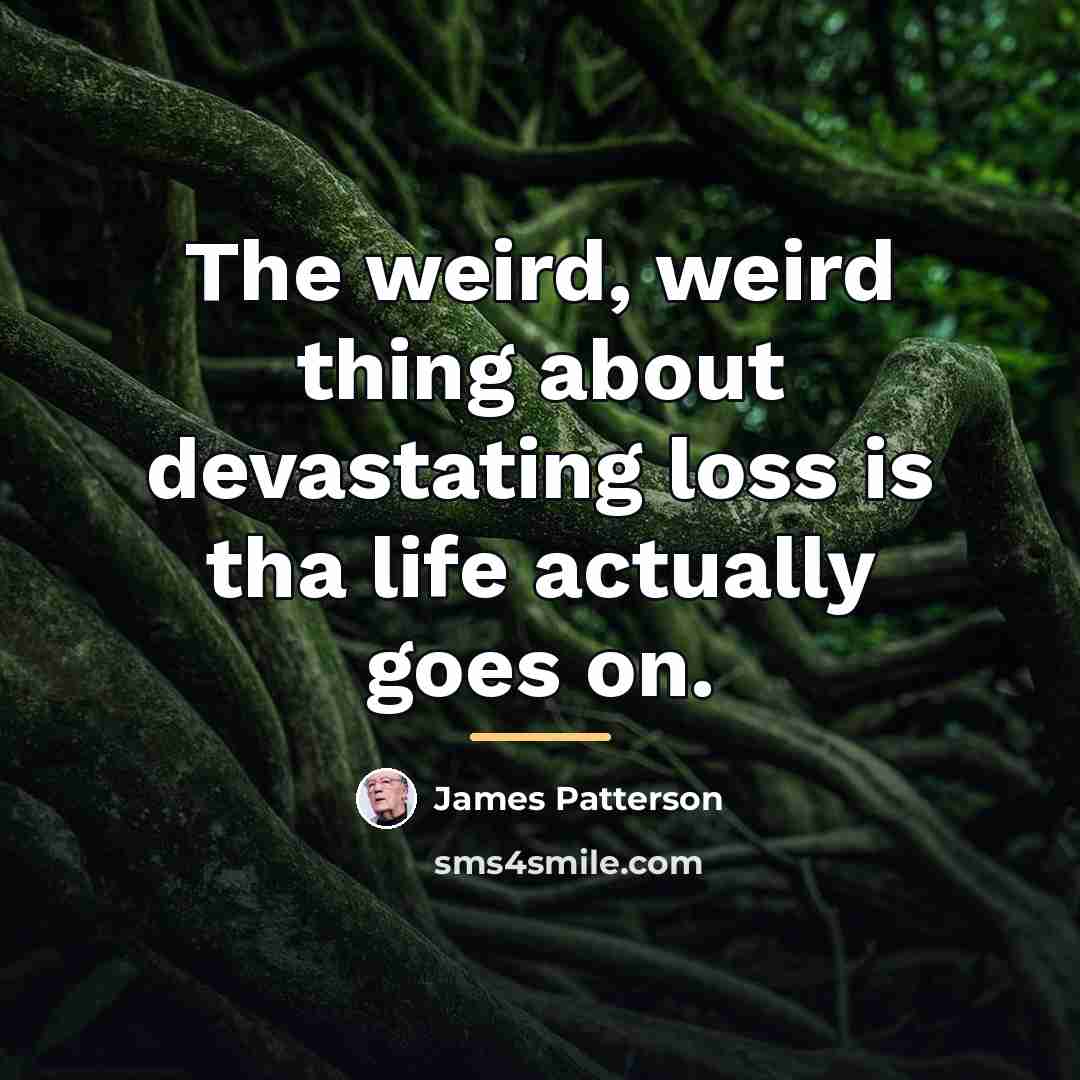 “The weird, weird thing about devastating loss is tha life…” quote by James Patterson