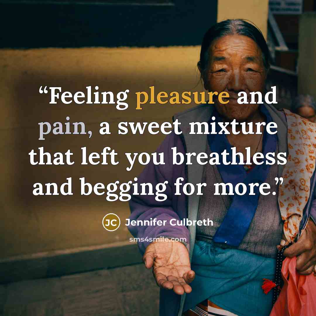 “Feeling pleasure and pain, a sweet mixture that left you breathless and begging for more.” quote by Jennifer Culbreth