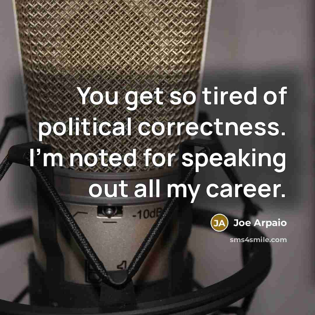 “You get so tired of political correctness. I'm noted for…” quote by Joe Arpaio