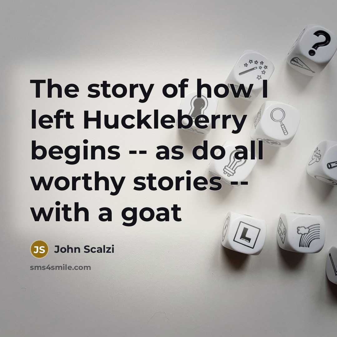 “The story of how I left Huckleberry begins -- as…” quote by John Scalzi