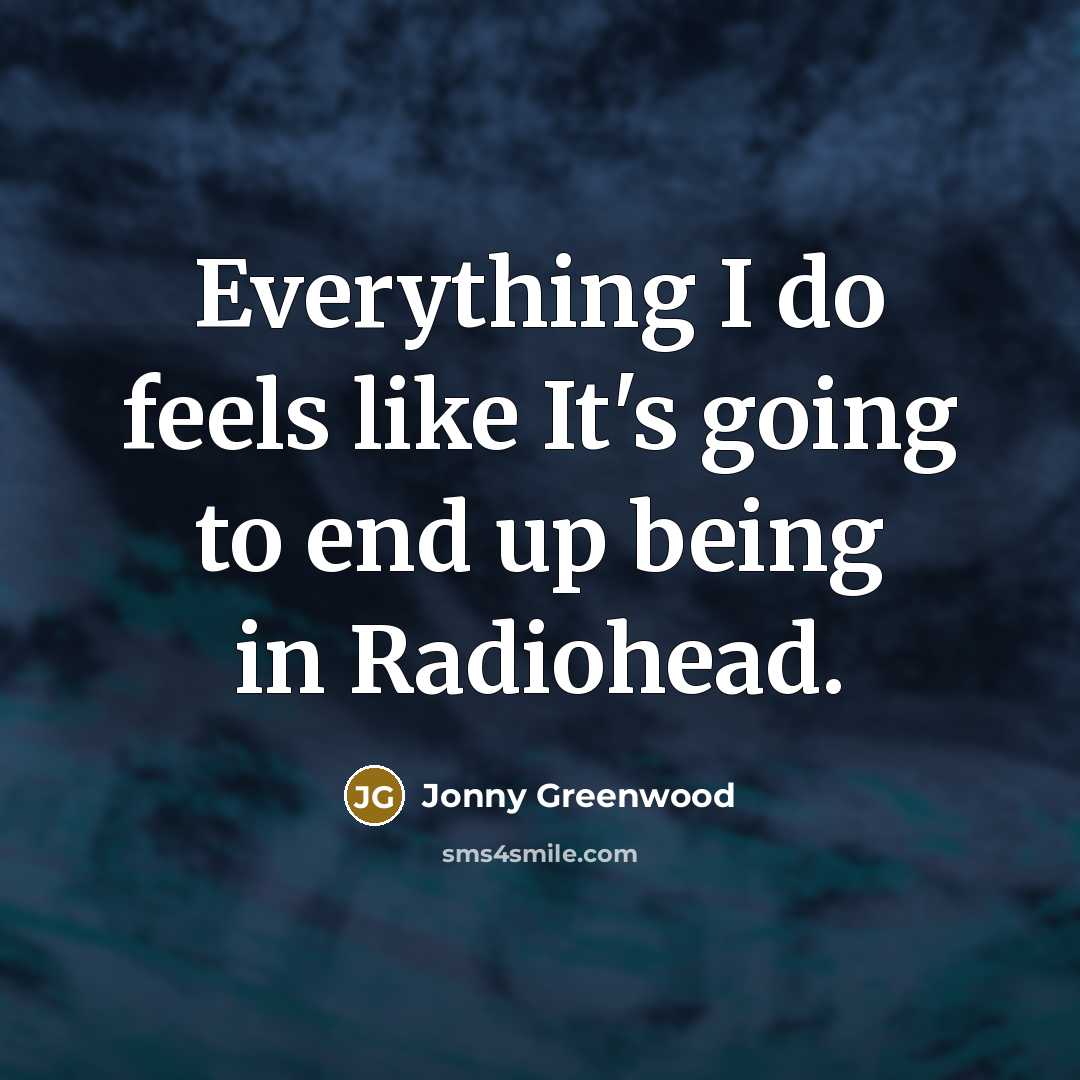 “Everything I do feels like It's going to end up…” quote by Jonny Greenwood