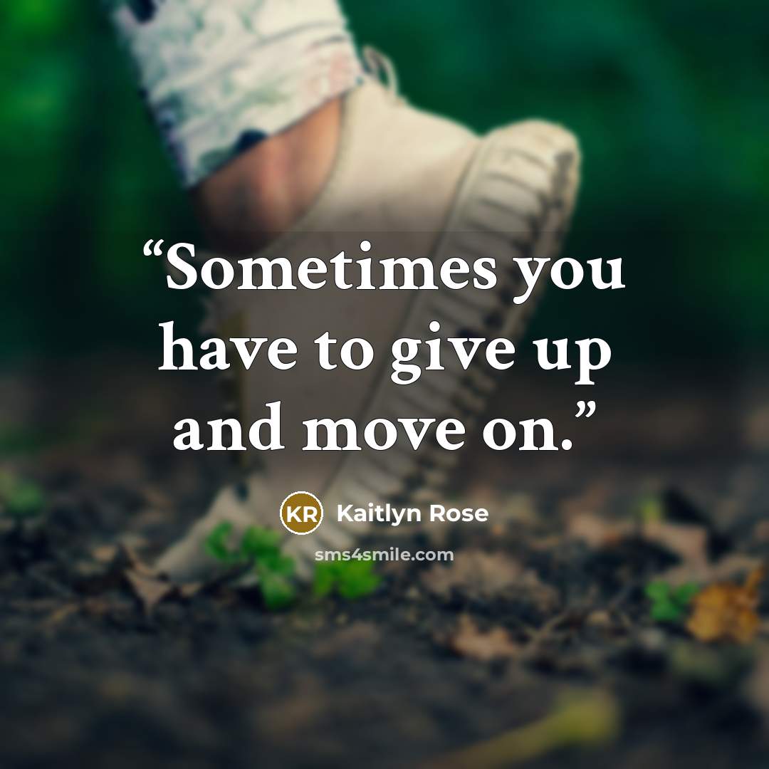 “Sometimes you have to give up and move on.” quote by Kaitlyn Rose
