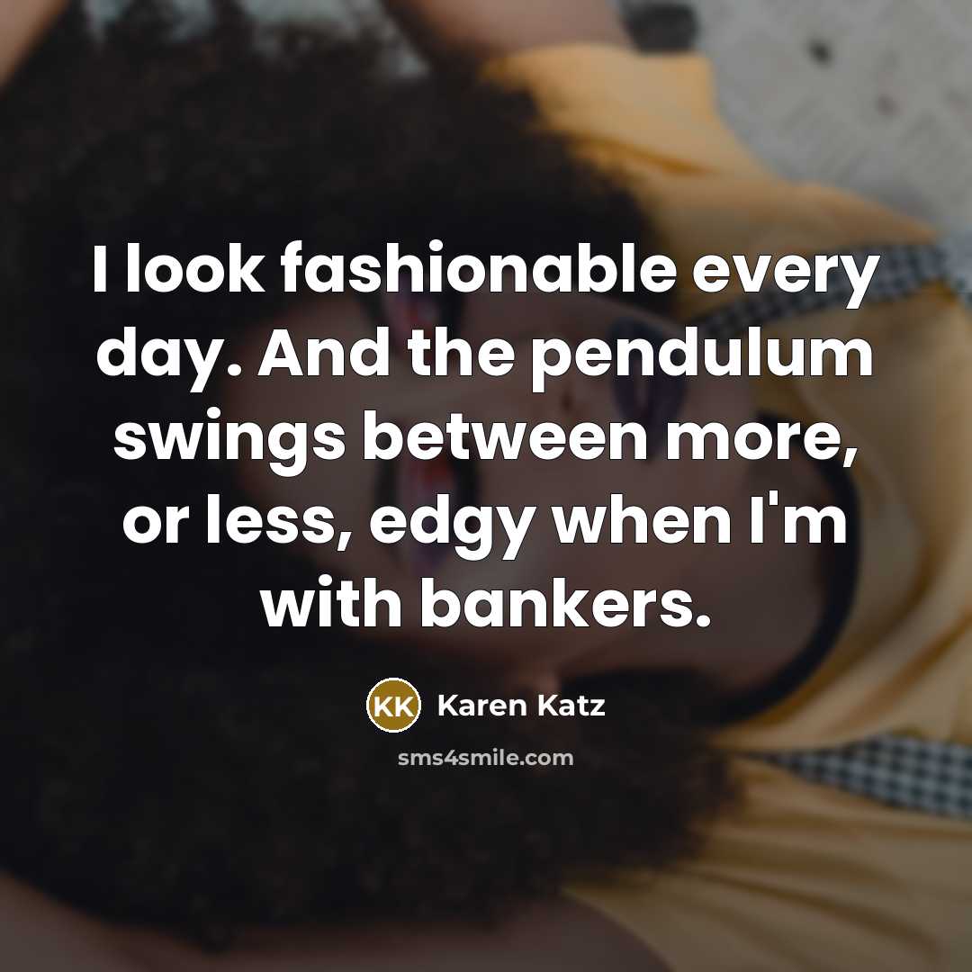 “I look fashionable every day. And the pendulum swings between…” quote by Karen Katz