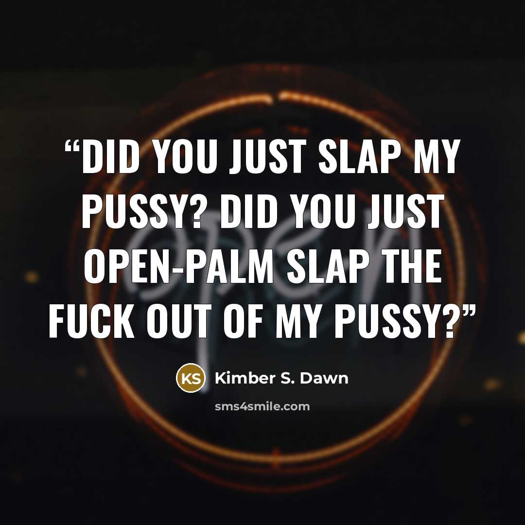 “Did you just slap my pussy? Did you just open-palm slap the fuck out of my pussy?” quote by Kimber S. Dawn