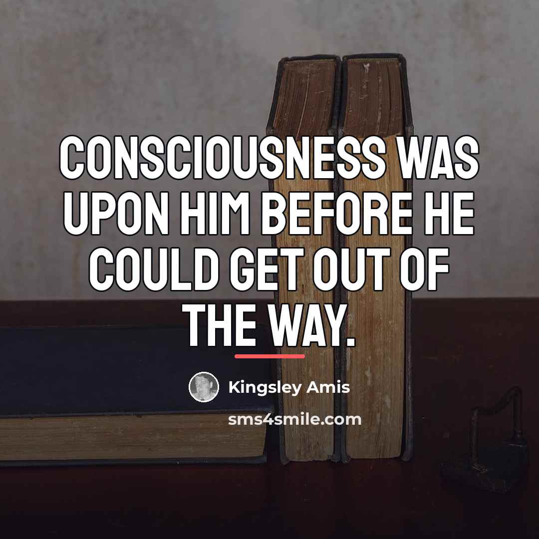 “Consciousness was upon him before he could get out of…” quote by Kingsley Amis
