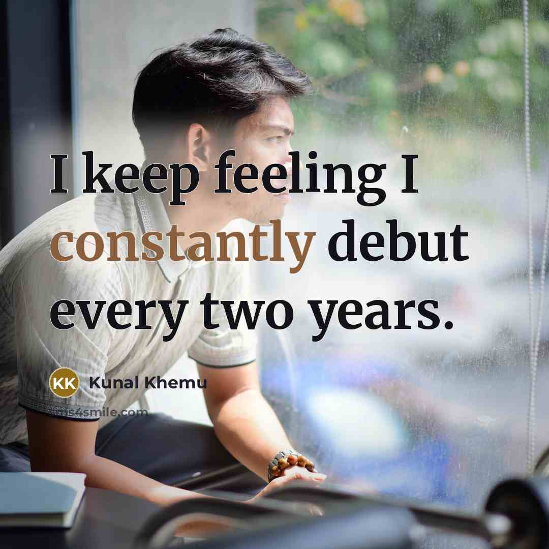 “I keep feeling I constantly debut every two years.” quote by Kunal Khemu