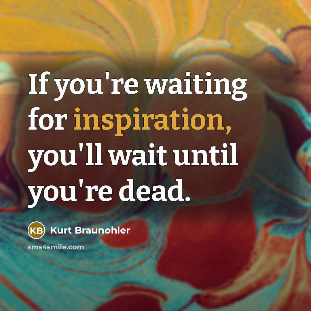 “If you're waiting for inspiration, you'll wait until you're dead.…” quote by Kurt Braunohler