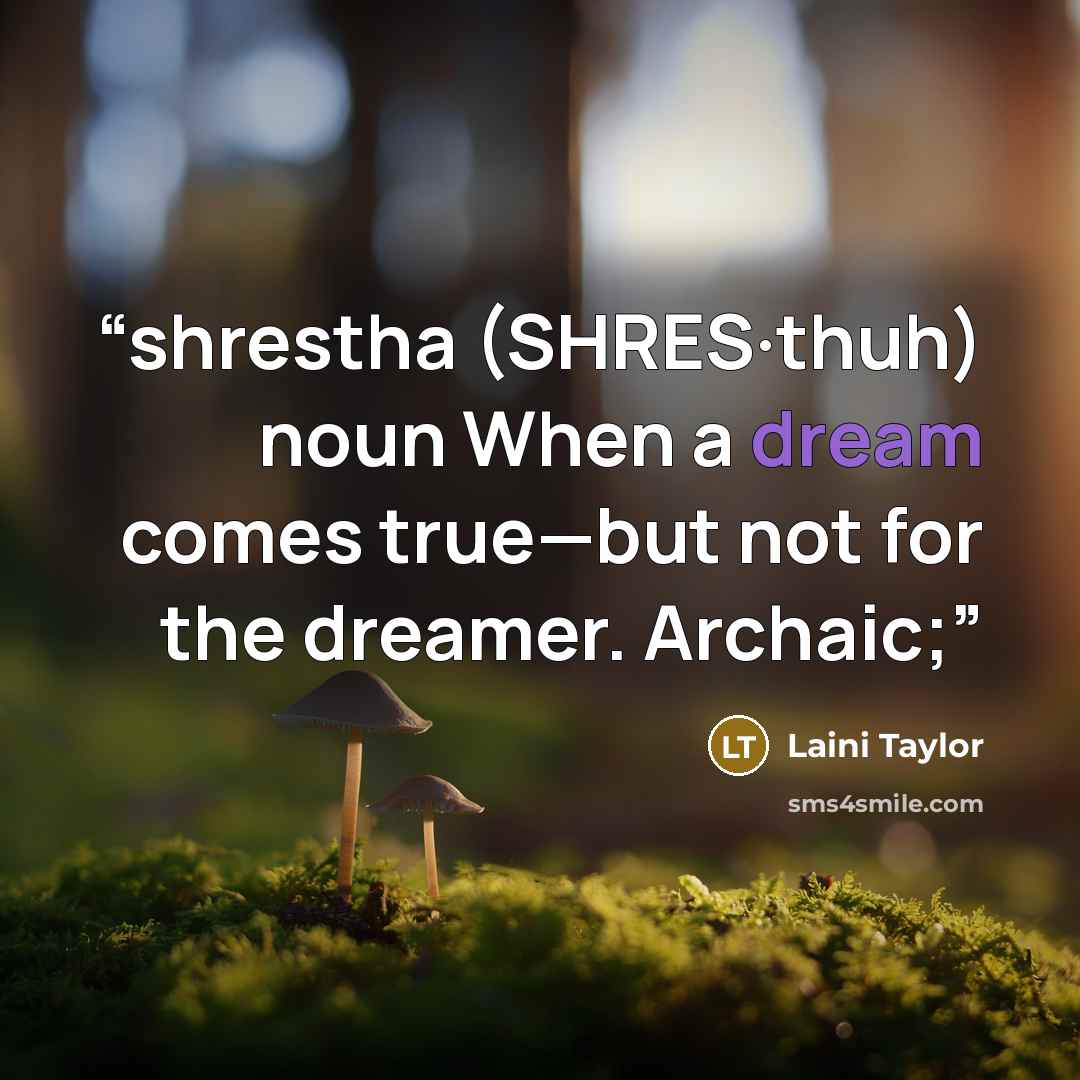 “shrestha (SHRES·thuh) noun When a dream comes true—but not for the dreamer. Archaic;” quote by Laini Taylor