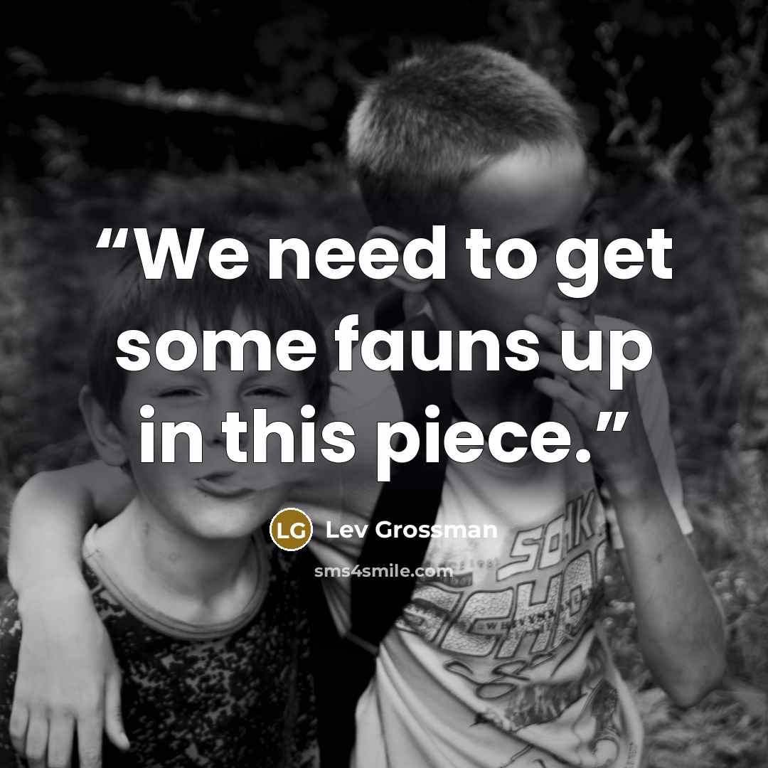 “We need to get some fauns up in this piece.” quote by Lev Grossman