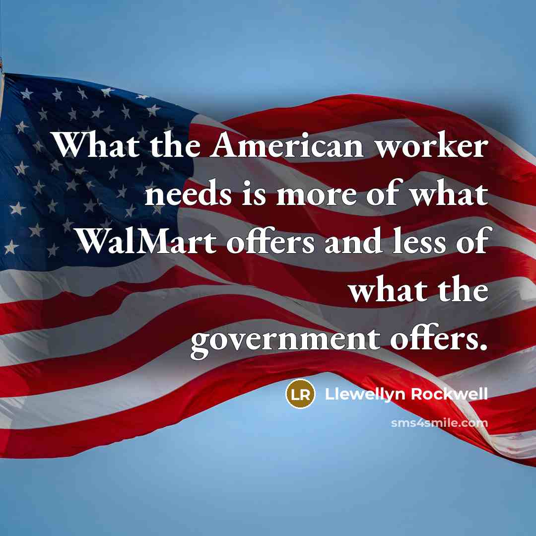 “What the American worker needs is more of what WalMart…” quote by Llewellyn Rockwell