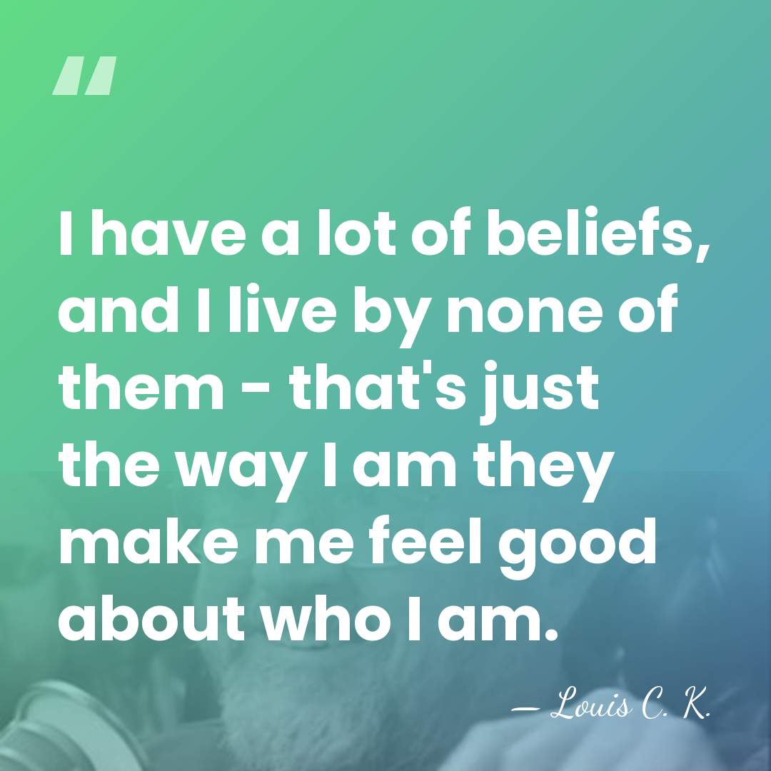 I have a lot of beliefs, and I live by none of&hellip; - Louis C. K.