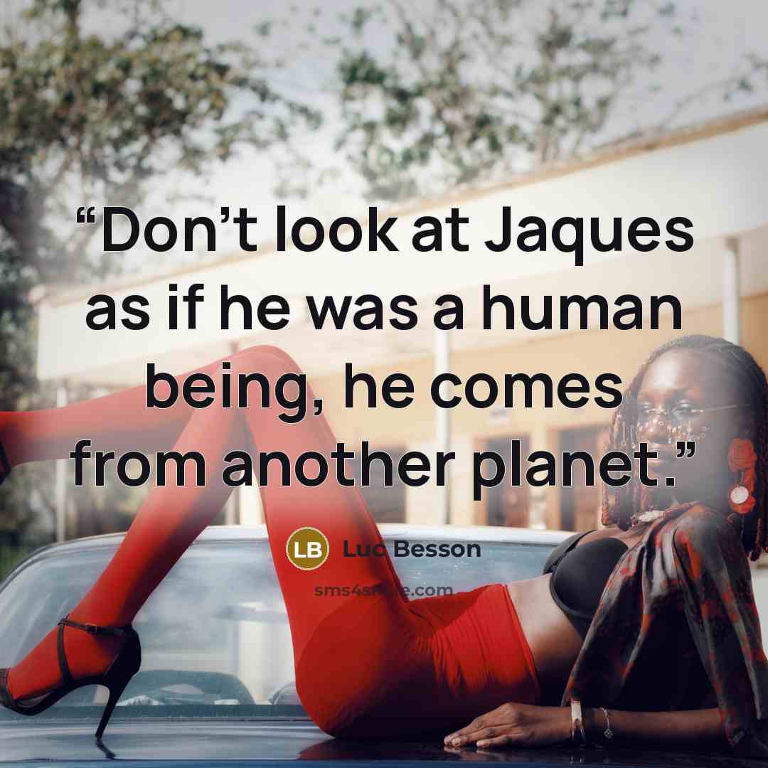 “Don't look at Jaques as if he was a human being, he comes from another planet.” quote by Luc Besson