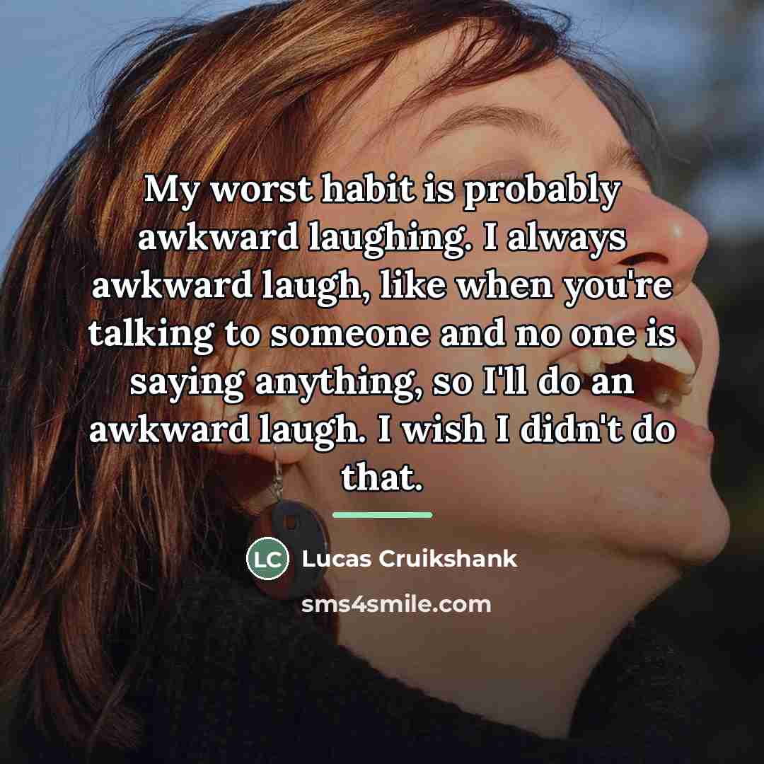 “My worst habit is probably awkward laughing. I always awkward…” quote by Lucas Cruikshank