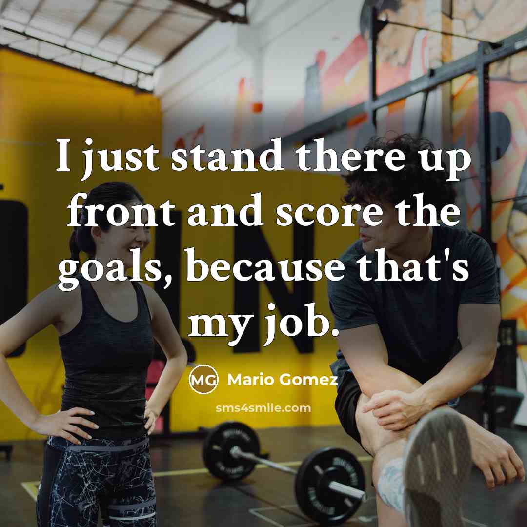 “I just stand there up front and score the goals, because that's my job.” quote by Mario Gomez