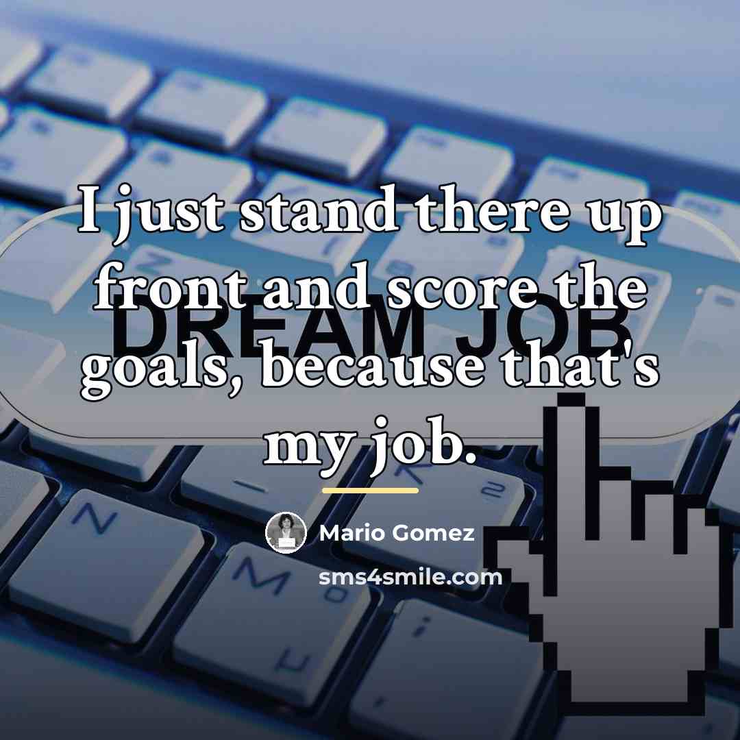 “I just stand there up front and score the goals,…” quote by Mario Gomez