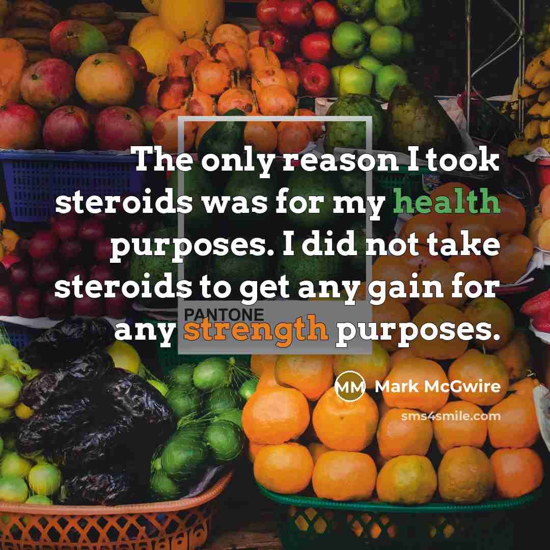 “The only reason I took steroids was for my health…” quote by Mark McGwire