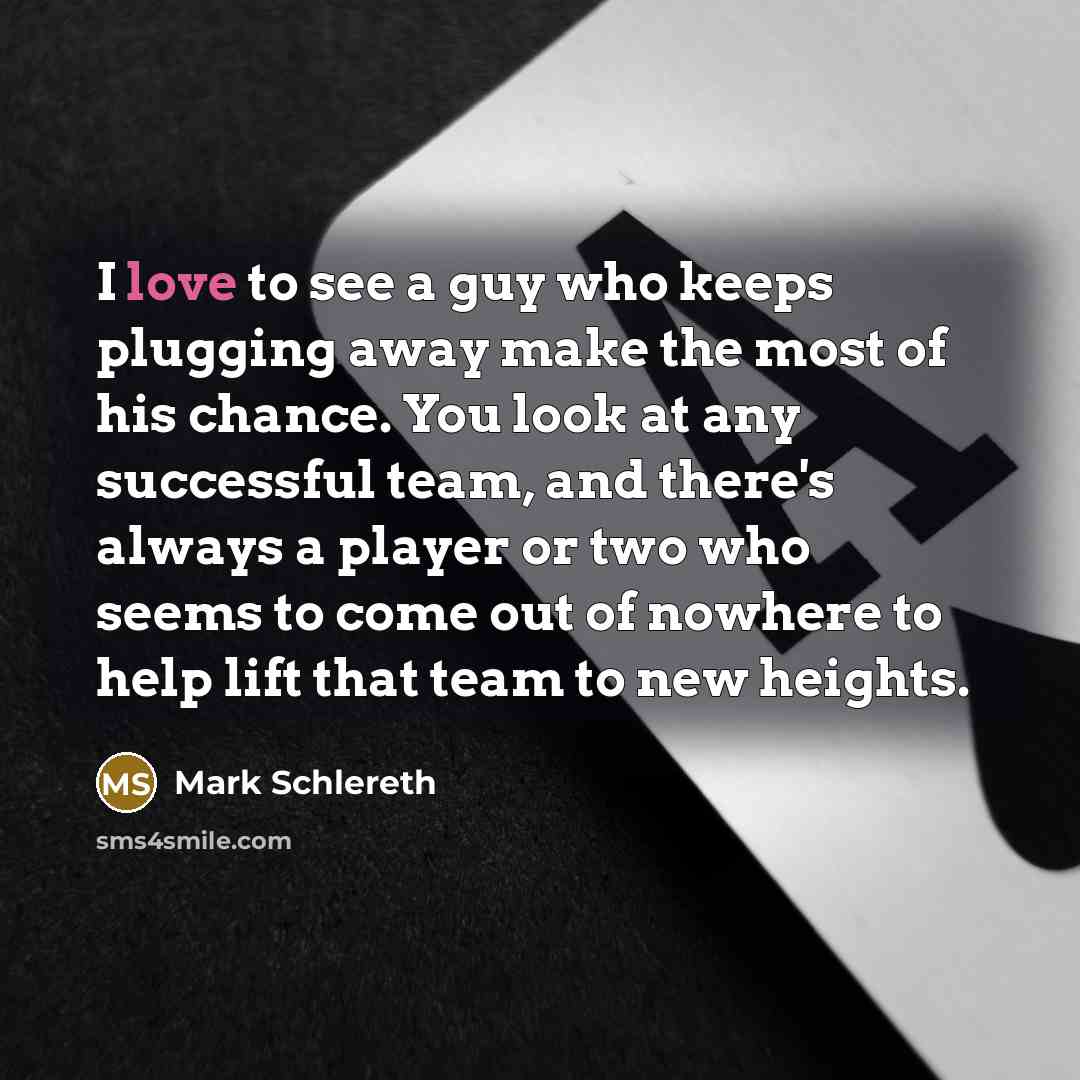 “I love to see a guy who keeps plugging away…” quote by Mark Schlereth