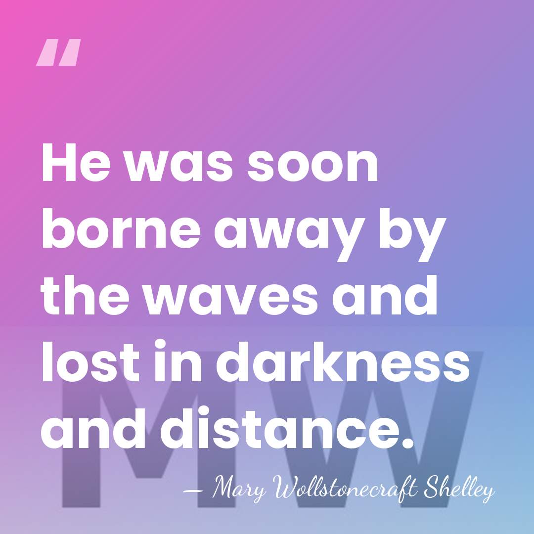 He was soon borne away by the waves and lost in darkness&hellip; - Mary Wollstonecraft Shelley
